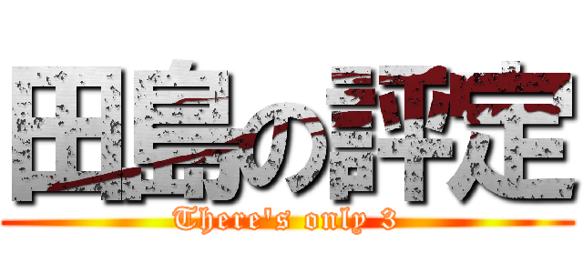 田島の評定 (There\'s only 3)