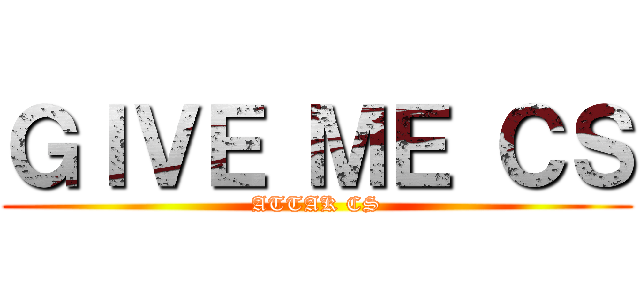 ＧＩＶＥ ＭＥ ＣＳ (ATTAK CS)