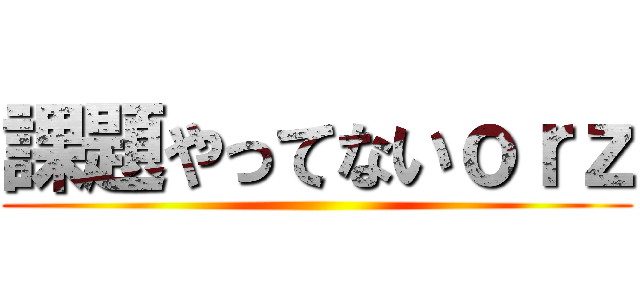 課題やってないｏｒｚ ()