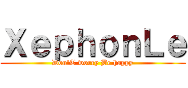 ＸｅｐｈｏｎＬｅ (Don\'T worry Be happy)