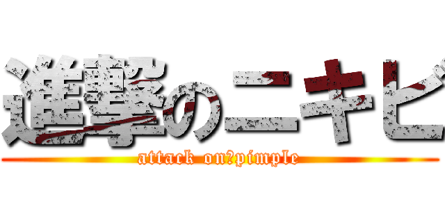 進撃のニキビ (attack on　pimple)