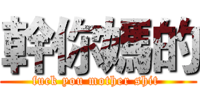 幹你媽的 (fuck you mother shit )