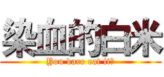染血的白米 (You dare eat it?)