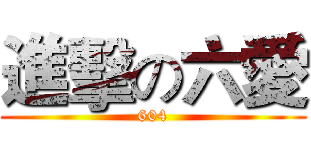 進擊の六愛 (604)