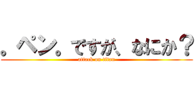 。ペン。ですが、なにか？ (attack on titan)