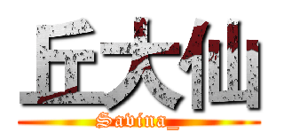 丘大仙 (Savina_)
