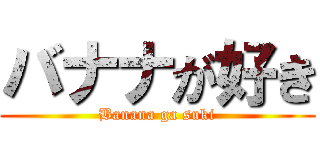 バナナが好き (Banana ga suki)