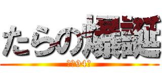たらの爆誕 (あと94日)