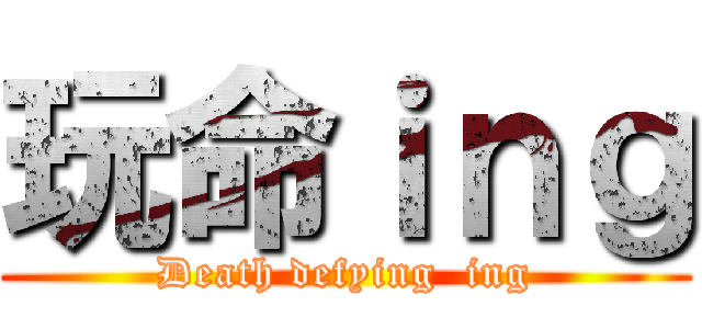 玩命ｉｎｇ (Death defying  ing)