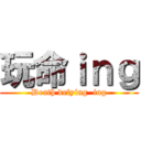 玩命ｉｎｇ (Death defying  ing)