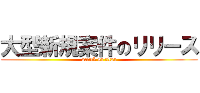 大型新規案件のリリース (attack on titan)