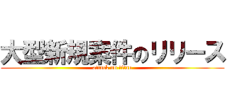 大型新規案件のリリース (attack on titan)