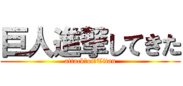 巨人進撃してきた (attack　of　Titan)