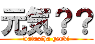 元気？？ (watasiha genki)