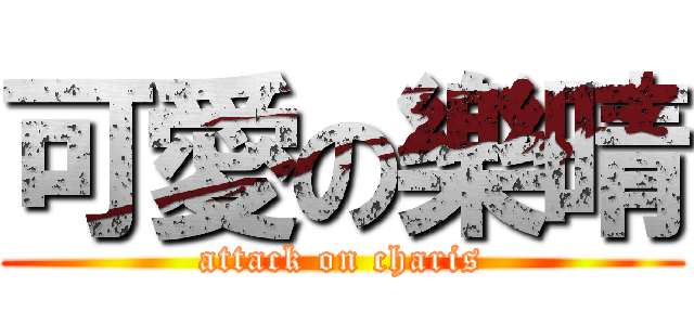 可愛の樂晴 (attack on charis)