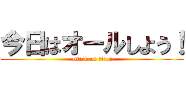 今日はオールしよう！ (attack on titan)