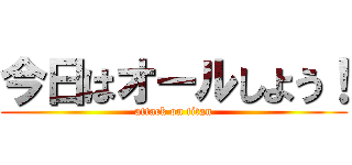 今日はオールしよう！ (attack on titan)