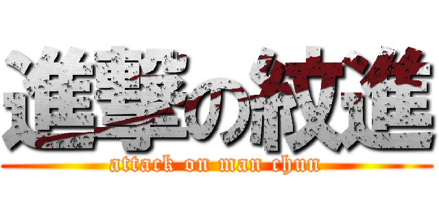進撃の紋進 (attack on man chun)