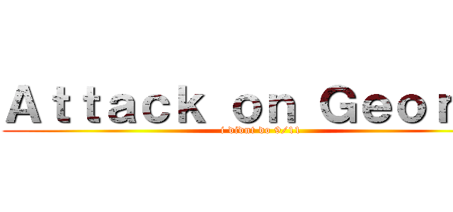 Ａｔｔａｃｋ ｏｎ Ｇｅｏｒｇｅ (i didnt do 9/11)