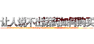 让人说不出话药如何购买 (让人说不出话药如何购买【电.话186x0156x9662-Q194843976林氏药业】我们做的是长期生意,靠的是老客户长期支持
参考消息网2月20日报道 韩媒称，“剩女多、离婚率高的城市，房价一定会上涨。”这是中国经济学家金岩石2016年12月参加在上海举行的房地产相关论坛时说的话。
)