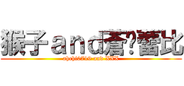 猴子ａｎｄ蒼玥蕾比 (ahchi0719 and XXX)