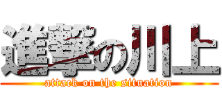 進撃の川上 (attack on the situation)