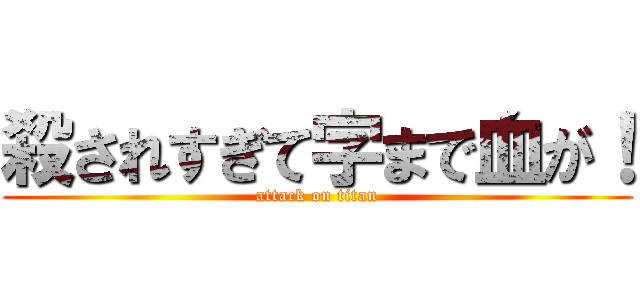 殺されすぎて字まで血が！ (attack on titan)