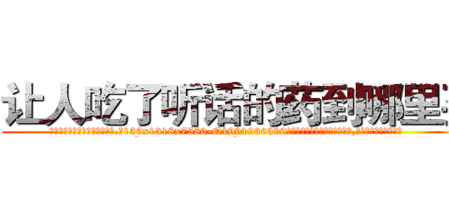 让人吃了听话的药到哪里买 (让人吃了听话的药到哪里买【电.话156x1318x7580-Q1991936399鑫宏药业】我们做的是长期生意,靠的是老客户长期支持
参考消息网2月20日报道 韩媒称，“剩女多、离婚率高的城市，房价一定会上涨。”这是中国经济学家金岩石2016年12月参加在上海举行的房地产相关论坛时说的话。
)