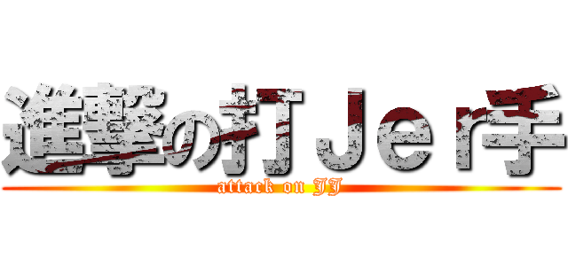 進撃の打Ｊｅｒ手 (attack on JJ)