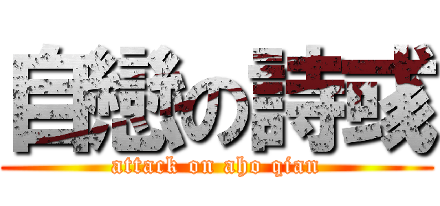 自戀の詩彧 (attack on aho qian)