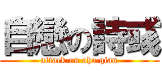 自戀の詩彧 (attack on aho qian)
