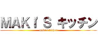 ＭＡＫＩ'Ｓ キッチン (maki's kichen)
