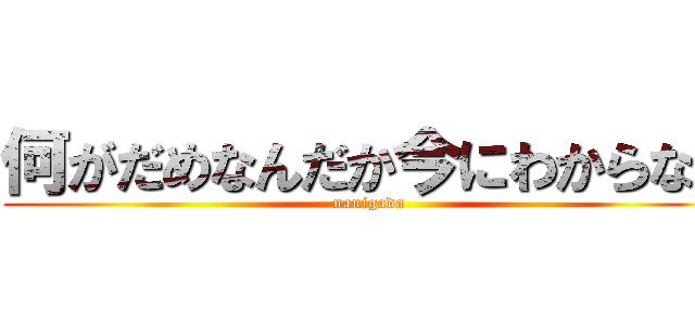 何がだめなんだか今にわからない (nanigada)