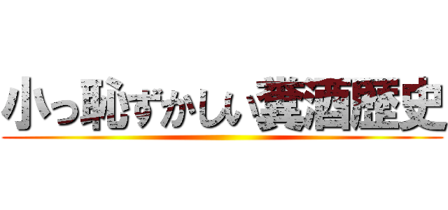 小っ恥ずかしい糞酒歴史 ()