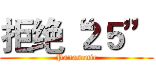 拒绝“２５” (Panasonic)