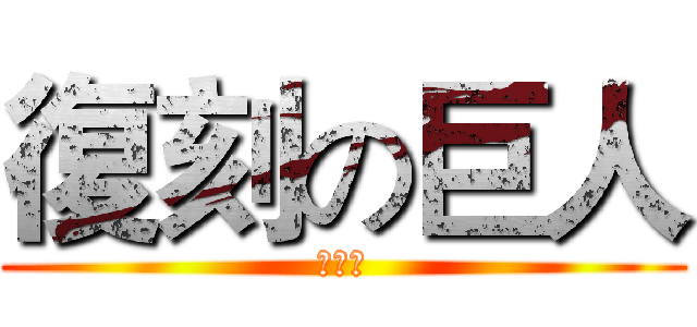 復刻の巨人 (可憐那)