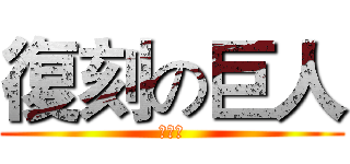 復刻の巨人 (可憐那)