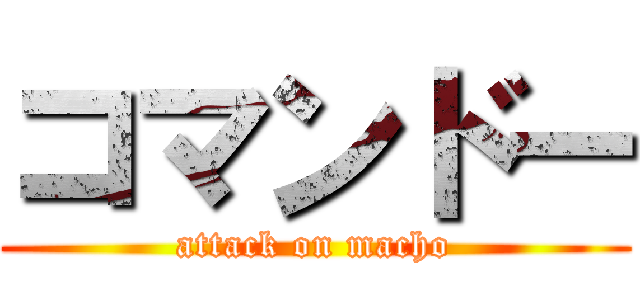コマンドー (attack on macho)