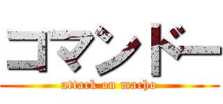 コマンドー (attack on macho)