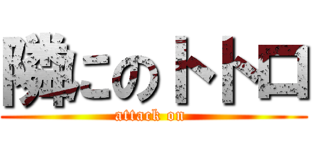 隣にのトトロ (attack on )