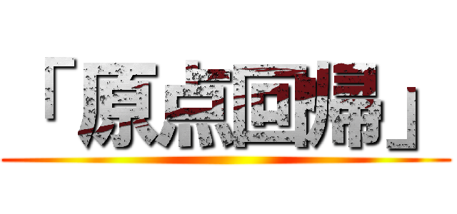 「 原点回帰」 ()