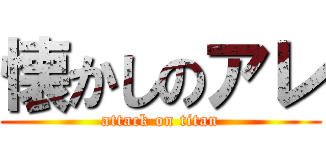 懐かしのアレ (attack on titan)