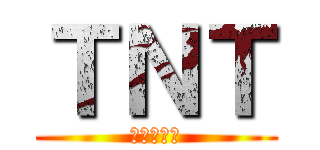 ＴＮＴ (キエエエー)