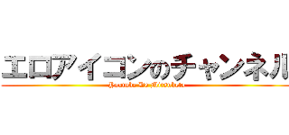 エロアイコンのチャンネル (Youtube De Mitsuketa)