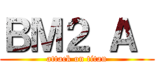 ＢＭ２ Ａ  (attack on titan)