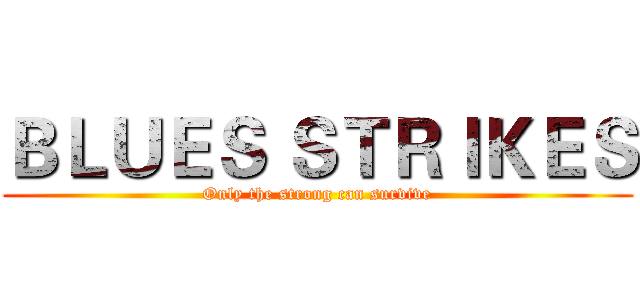 ＢＬＵＥＳ ＳＴＲＩＫＥＳ (Only the strong can survive)