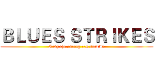 ＢＬＵＥＳ ＳＴＲＩＫＥＳ (Only the strong can survive)