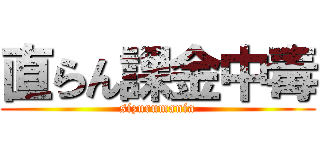 直らん課金中毒 (sizurumania)