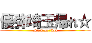 優弥埼玉帰れ☆ (attack on titan)