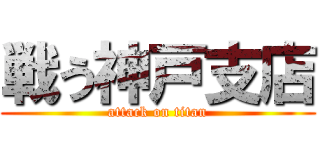 戦う神戸支店 (attack on titan)
